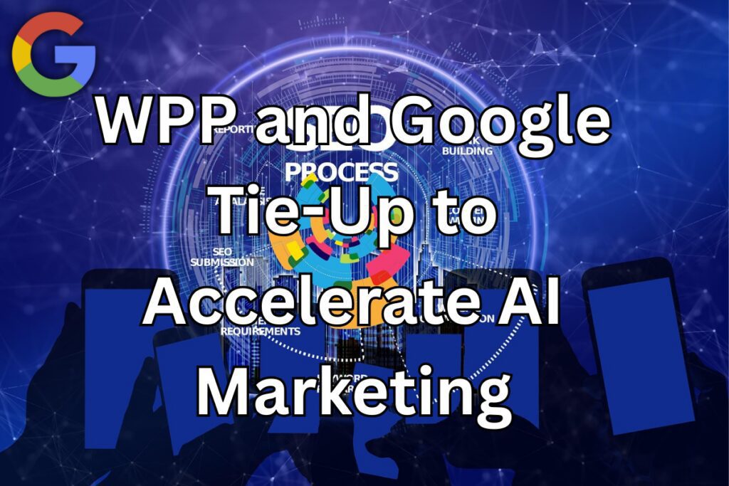 WPP and Google Tie-Up to Accelerate AI Marketing